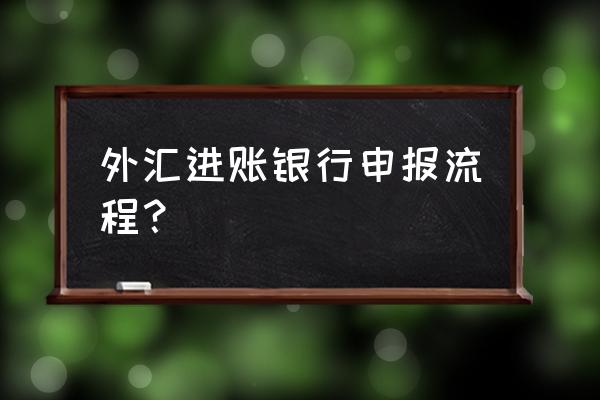 出口货物收汇明细表怎么申报 外汇进账银行申报流程？