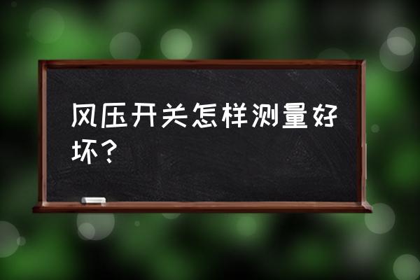 怎么判断风压开关坏了 风压开关怎样测量好坏？