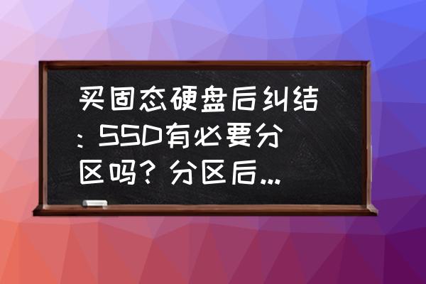 买固态硬盘后纠结 : SSD有必要分区吗？分区后性能会受影响吗？