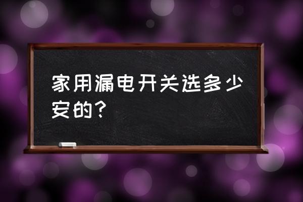 一般家用欠压保护器多大合适 家用漏电开关选多少安的？