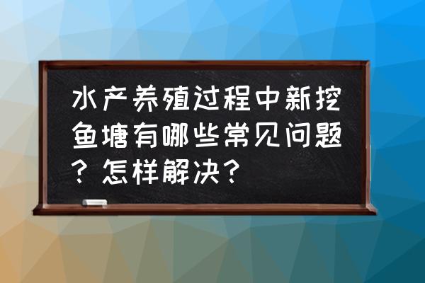 池塘养鱼常见九个问题及处理方法 水产养殖过程中新挖鱼塘有哪些常见问题？怎样解决？