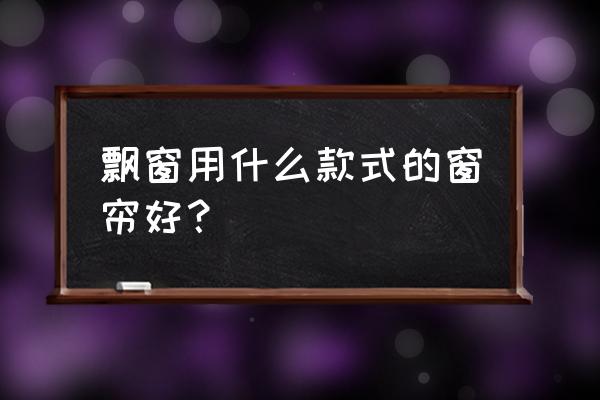 家用窗帘款式的选择分享 飘窗用什么款式的窗帘好？