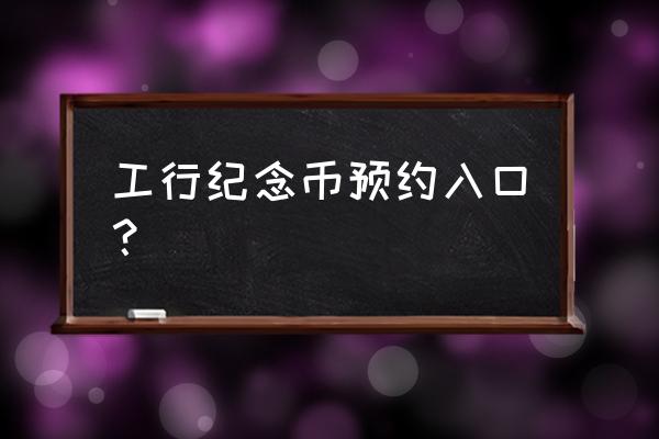 工行预约纪念币怎么修改兑换时间 工行纪念币预约入口？