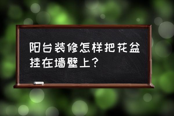 花盆架怎么组装 阳台装修怎样把花盆挂在墙壁上？