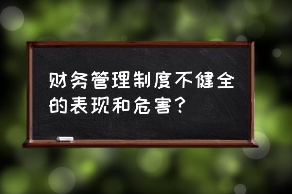 中小型企业具体的财务风险管理 财务管理制度不健全的表现和危害？