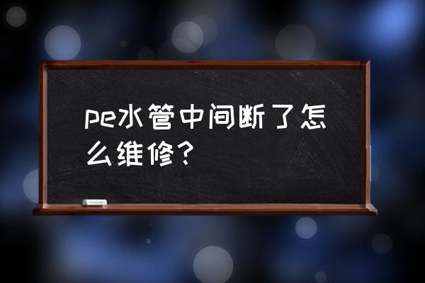 自来水pe管道维修最新技术 pe水管中间断了怎么维修？