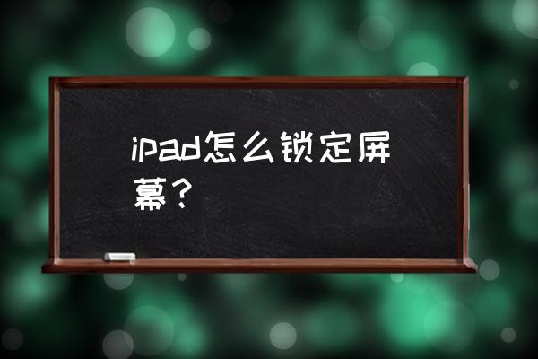 ipad怎样锁屏不让它转动 ipad怎么锁定屏幕？