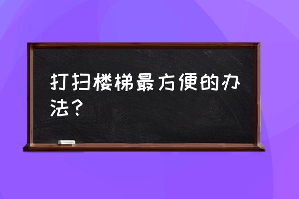 保洁如何快速清洁楼道 打扫楼梯最方便的办法？