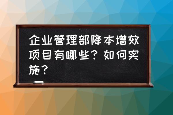 降本管理方法 企业管理部降本增效项目有哪些？如何实施？