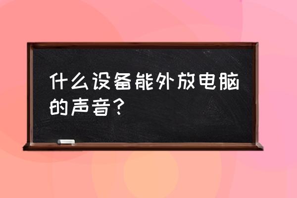 怎么设置电脑声音外放模式 什么设备能外放电脑的声音？