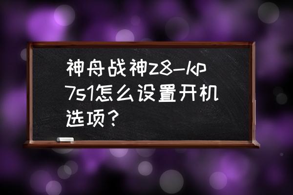 神舟战神z8-kp7s2怎么样 神舟战神z8-kp7s1怎么设置开机选项？