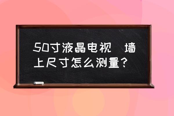 如何测量电视机的尺寸 50寸液晶电视掛墙上尺寸怎么测量？