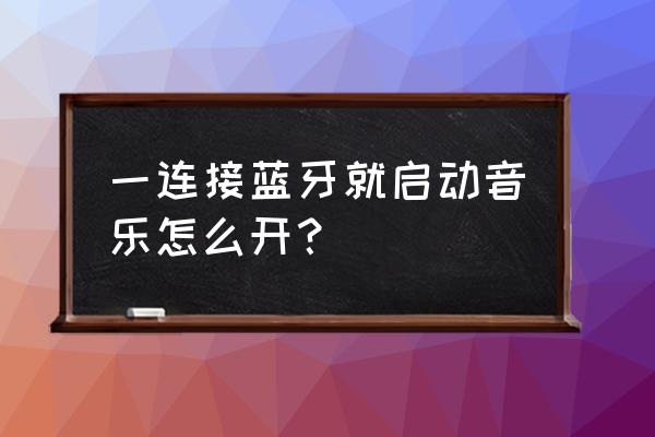 怎么关闭蓝牙自动播放 一连接蓝牙就启动音乐怎么开？