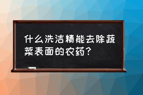 果蔬农药残留排行榜前十名 什么洗洁精能去除蔬菜表面的农药？