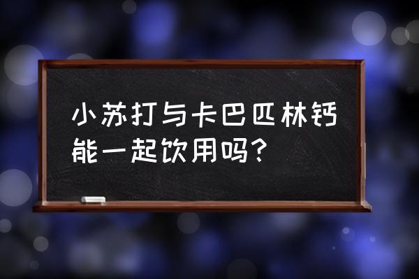 兽用小苏打的用法用量 小苏打与卡巴匹林钙能一起饮用吗？