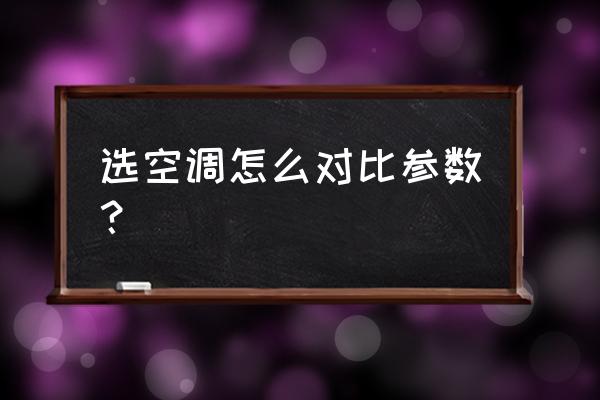 空调参数一览表 选空调怎么对比参数？