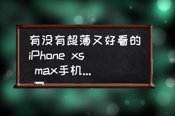 有没有超薄又好看的iPhone xs max手机壳推荐一下？