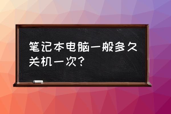 笔记本电脑怎么设置定时关机 笔记本电脑一般多久关机一次？