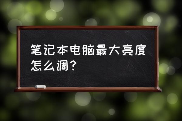 笔记本亮度怎么调节按什么键 笔记本电脑最大亮度怎么调？