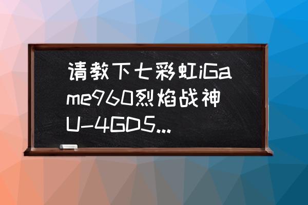 请教下七彩虹iGame960烈焰战神U-4GD5显卡与HIS 7870那个好啊，现在处于二选一状态，谢谢？