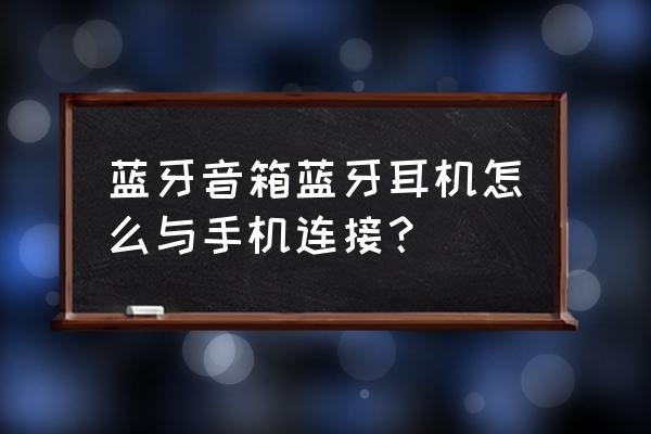 用手机怎么连接蓝牙音响啊 蓝牙音箱蓝牙耳机怎么与手机连接？