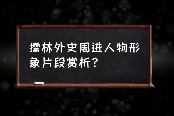 儒林外史周进运用了哪些讽刺手法 儒林外史周进人物形象片段赏析？