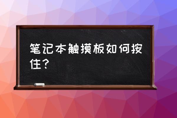 为什么笔记本触摸板不能双指滚动 笔记本触摸板如何按住？