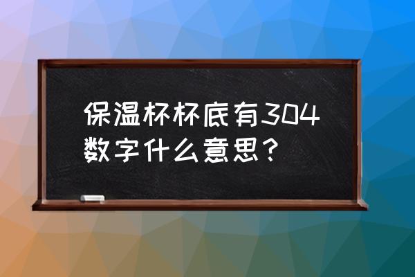 不锈钢保温杯都有304标识吗 保温杯杯底有304数字什么意思？