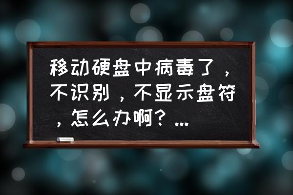 移动硬盘不能读取了怎么办 移动硬盘中病毒了，不识别，不显示盘符，怎么办啊？好急啊？