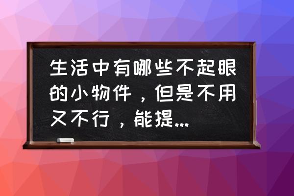 什么东西真正可以收藏 生活中有哪些不起眼的小物件，但是不用又不行，能提升幸福感，求推荐？