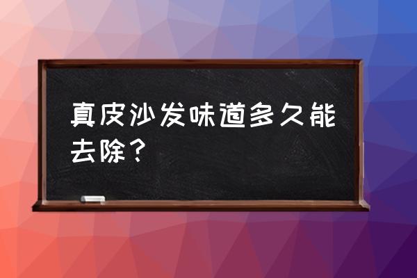 新皮沙发味道很大怎么去除 真皮沙发味道多久能去除？