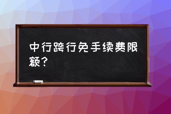 哪个银行跨行还款免费 中行跨行免手续费限额？