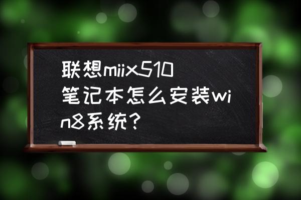 miix510 怎么重新装系统 联想miix510笔记本怎么安装win8系统？