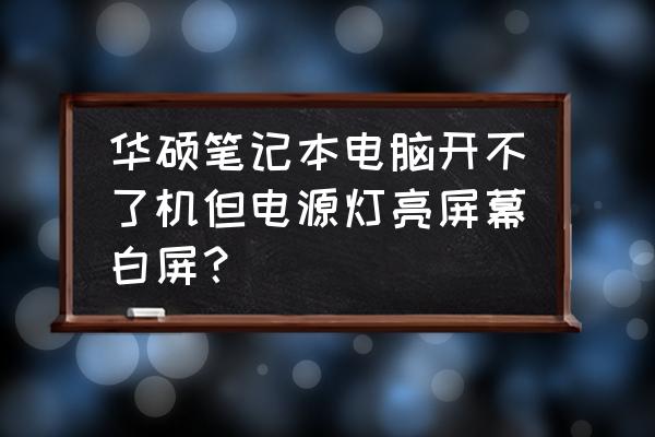 华硕笔记本被锁定开不了机 华硕笔记本电脑开不了机但电源灯亮屏幕白屏？