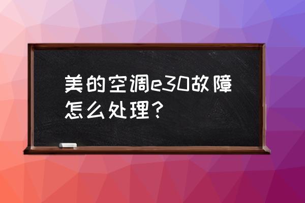 美的滚筒e30维修 美的空调e30故障怎么处理？