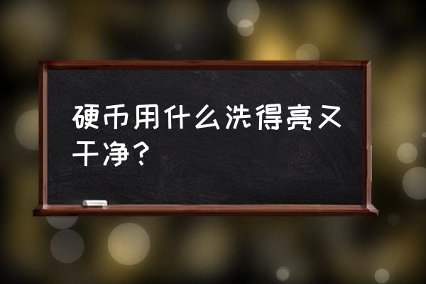 硬币陈年污渍怎么去除 硬币用什么洗得亮又干净？