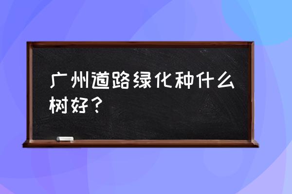 广东适合种什么树最赚钱 广州道路绿化种什么树好？