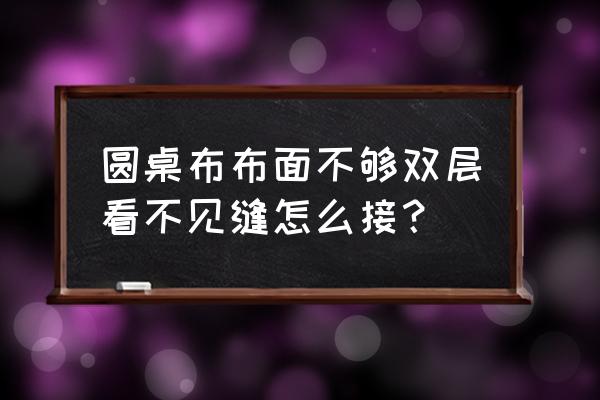 正确的铺台布的方法 圆桌布布面不够双层看不见缝怎么接？