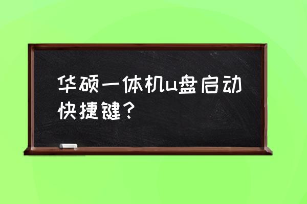 华硕怎么进入主板设置u盘启动项 华硕一体机u盘启动快捷键？