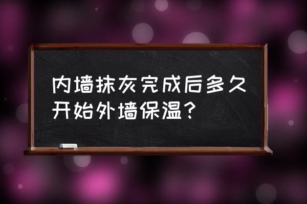 外墙保温材料施工及验收标准最新 内墙抹灰完成后多久开始外墙保温？