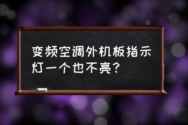 空调一个绿灯不亮怎么办 变频空调外机板指示灯一个也不亮？