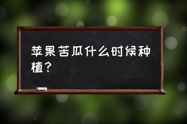 露地苦瓜种植新技术 苹果苦瓜什么时候种植？