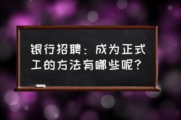 银行网申证件照是p的可以吗 银行招聘：成为正式工的方法有哪些呢？