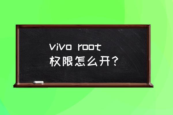 vivo root权限怎么开？