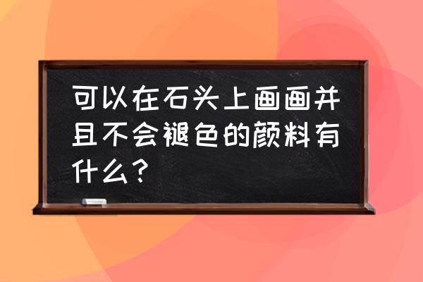 五颜六色小石子手工制作 可以在石头上画画并且不会褪色的颜料有什么？