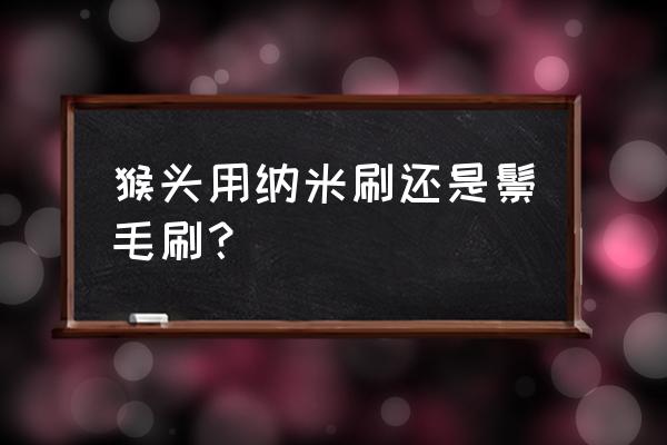 猴头核桃怎么打底方便 猴头用纳米刷还是鬃毛刷？