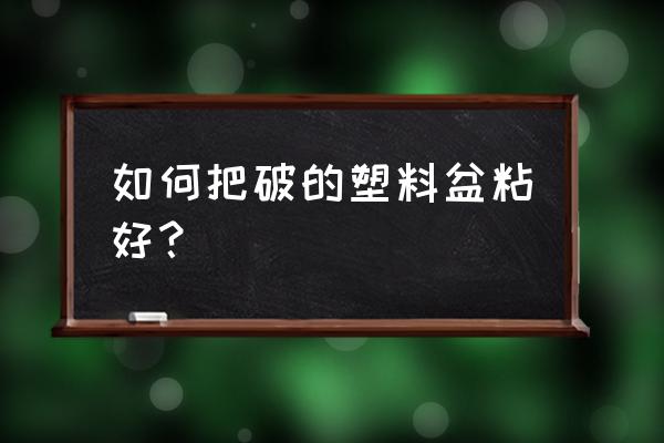 塑料盆裂缝如何粘 如何把破的塑料盆粘好？