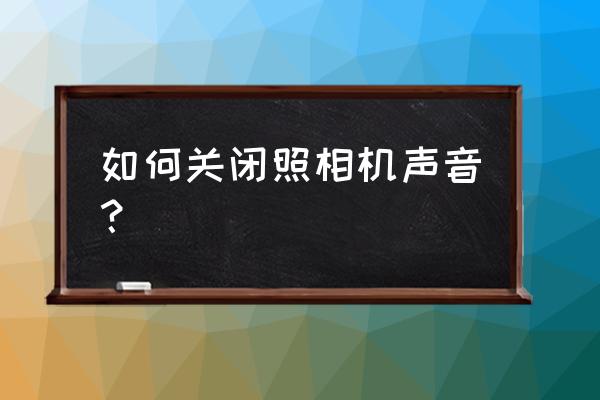 拍照的时候的声音怎么关闭 如何关闭照相机声音？