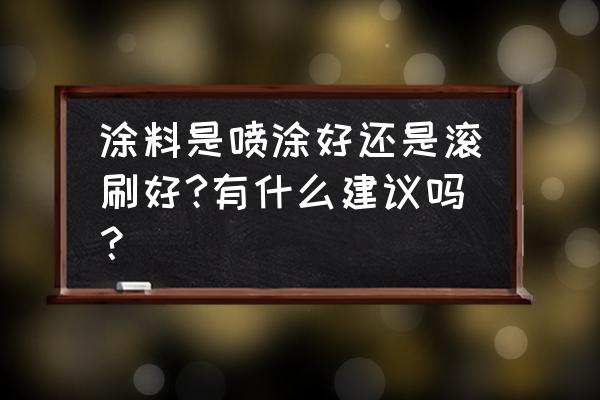 墙漆是喷涂的好还是刷的好 涂料是喷涂好还是滚刷好?有什么建议吗？