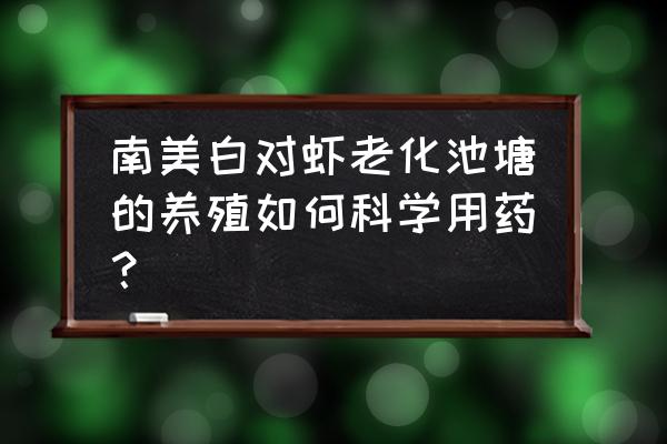 科学用药全集 南美白对虾老化池塘的养殖如何科学用药？